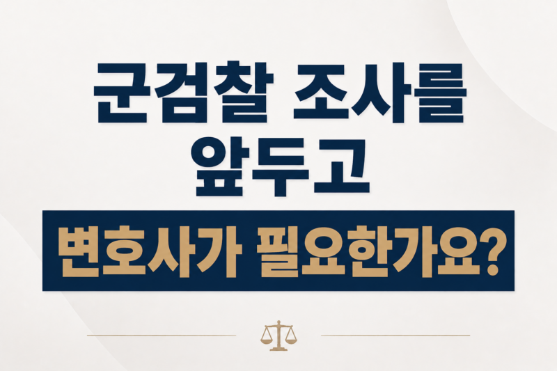 군검찰 조사를 앞두고 변호사가 필요한가요?
