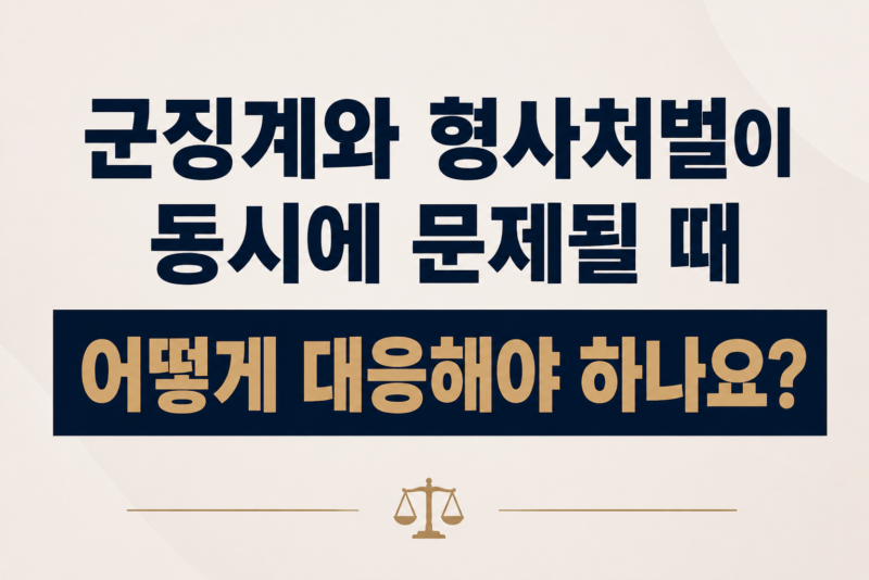 군징계와 형사처벌이 동시에 문제될 때 어떻게 대응해야 하나요?