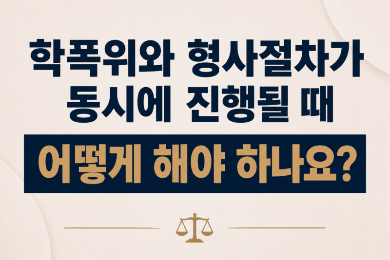 학폭위와 형사절차가 동시에 진행될 때 어떻게 해야 하나요?
