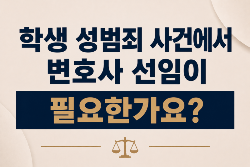 학생 성범죄 사건에서 변호사 선임이 필요한가요?