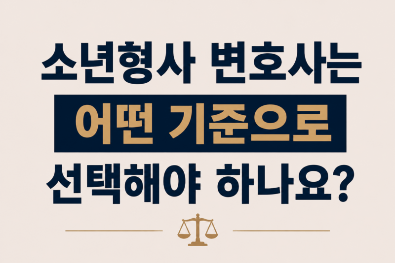 소년형사 변호사는 어떤 기준으로 선택해야 하나요?