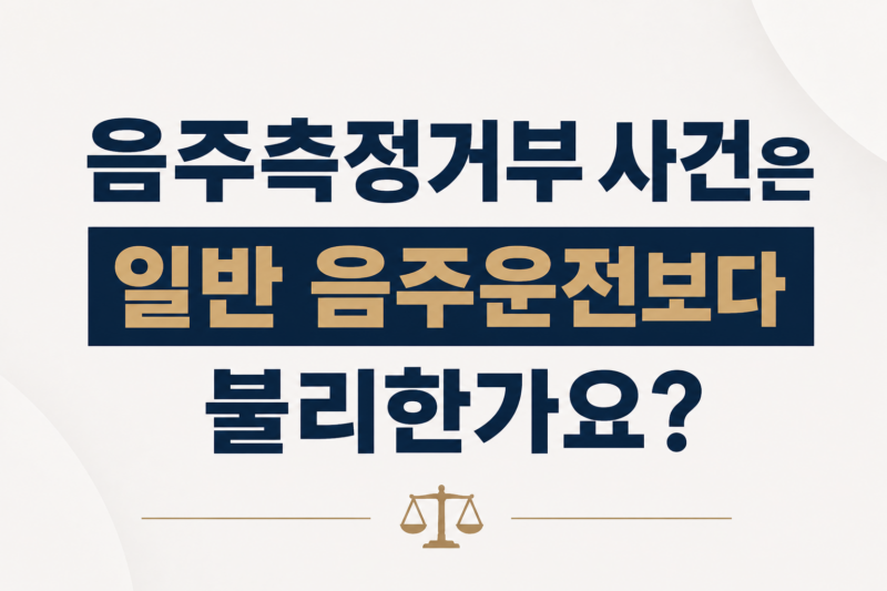음주측정거부 사건은 일반 음주운전보다 불리한가요?