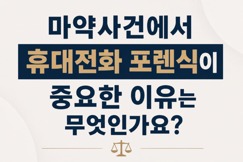 마약사건에서 휴대전화 포렌식이 중요한 이유는 무엇인가요?