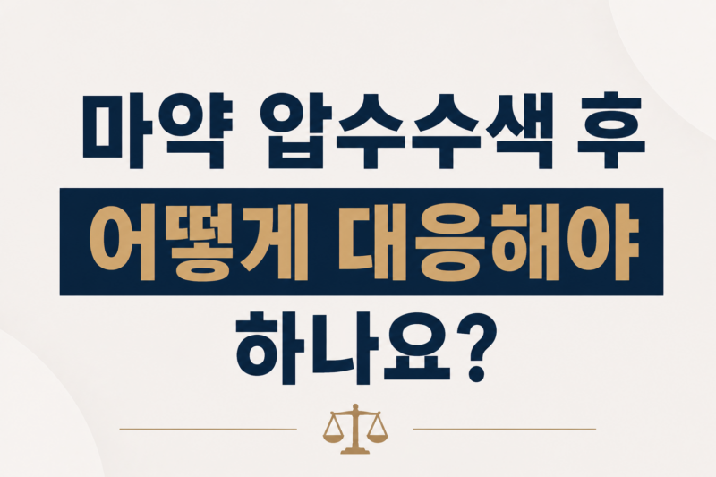 마약 압수수색 후 어떻게 대응해야 하나요?