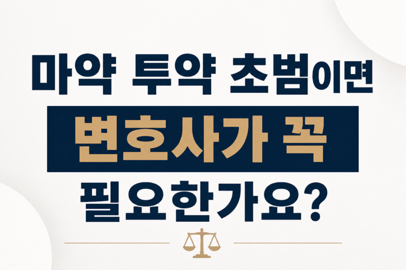 마약 투약 초범이면 변호사가 꼭 필요한가요?