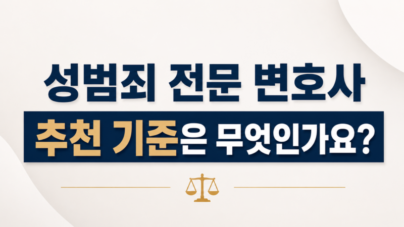 성범죄 전문 변호사 추천 기준은 무엇인가요?