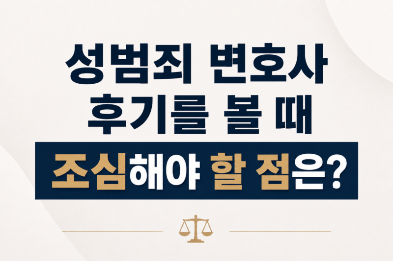성범죄 변호사 후기를 볼 때 조심해야 할 점은 무엇인가요?
