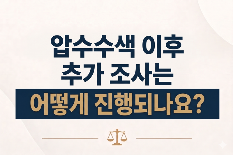 압수수색 이후 추가 조사는 어떻게 진행되나요?