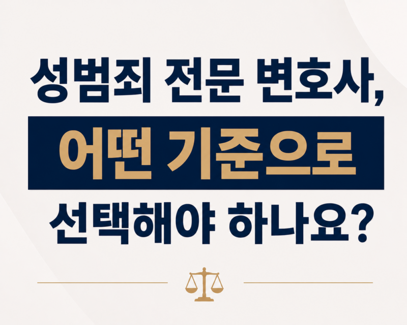 성범죄 전문 변호사, 어떤 기준으로 선택해야 하나요?