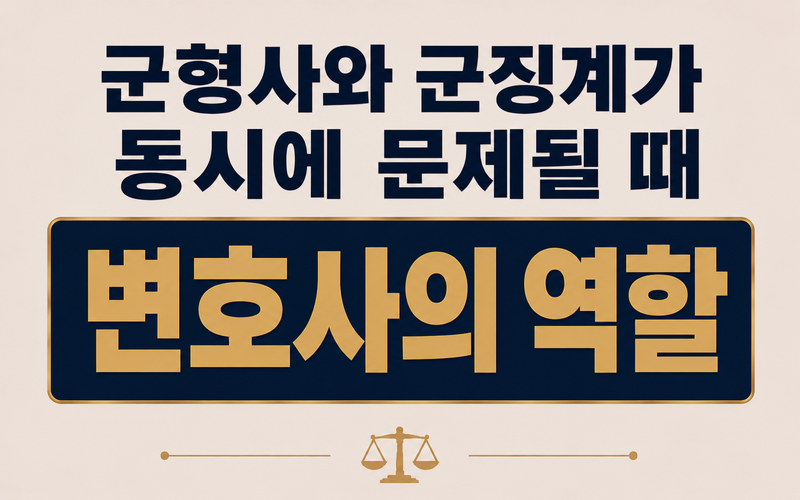 군형사와 군징계가 동시에 문제될 때 변호사의 역할