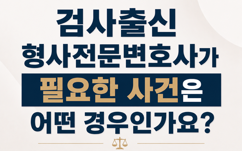 검사출신 형사전문변호사가 필요한 사건은 어떤 경우인가요?