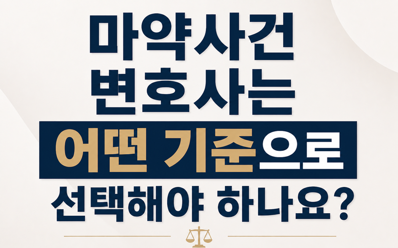 마약사건 변호사는 어떤 기준으로 선택해야 하나요?
