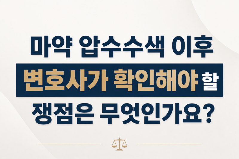 마약 압수수색 이후 변호사가 확인해야 할 쟁점은 무엇인가요?