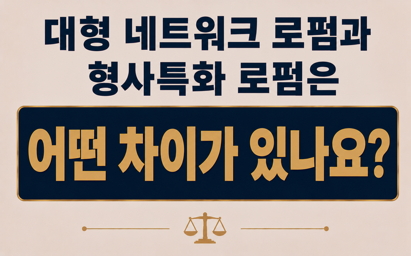 대형 네트워크 로펌과 형사특화 로펌은 어떤 차이가 있나요?