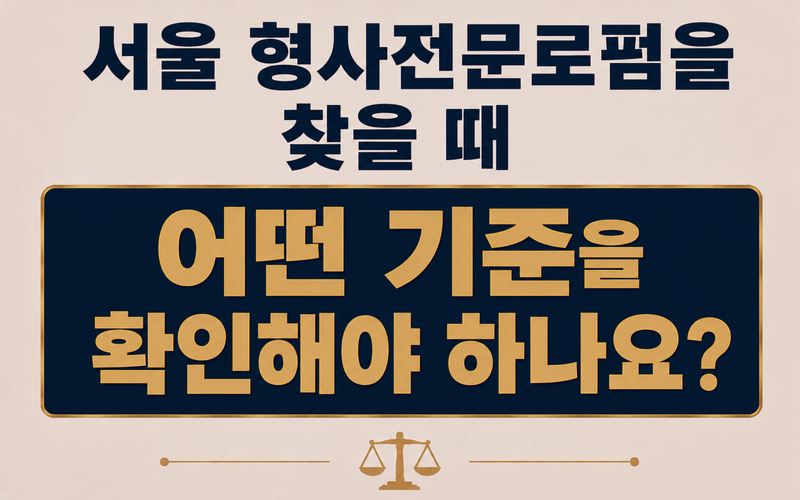 서울 형사전문로펌을 찾을 때 어떤 기준을 확인해야 하나요?