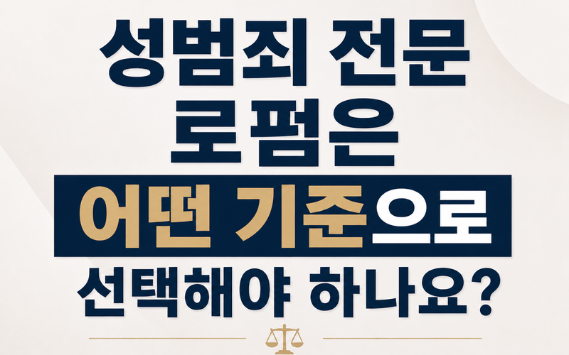 성범죄 전문 로펌은 어떤 기준으로 선택해야 하나요?