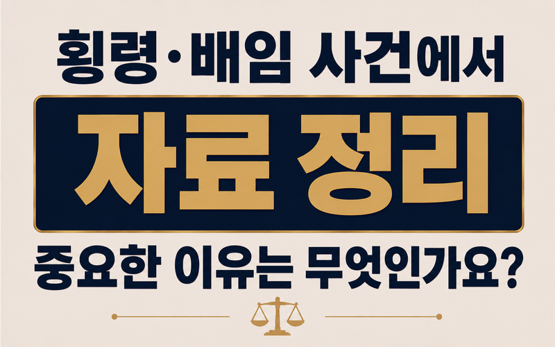 횡령·배임 사건에서 자료 정리가 중요한 이유는 무엇인가요?